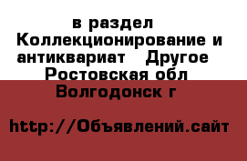  в раздел : Коллекционирование и антиквариат » Другое . Ростовская обл.,Волгодонск г.